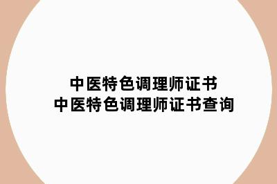 中医特色调理师证书 中医特色调理师证书查询